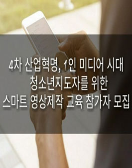 청소년지도자를 위한 스마트 영상제작 교육 참가자 모집.