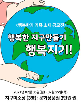 행복한가 가족 소재 공모전 - 행복한 지구 만들기! 행복지기!.