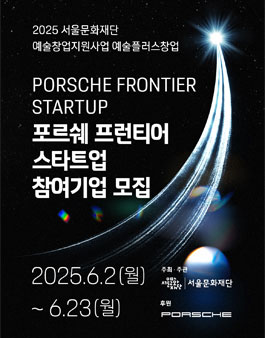 2025년 서울문화재단 예술 창업 지원사업 (포르쉐 프런티어 스타트업 참여기업 모집).